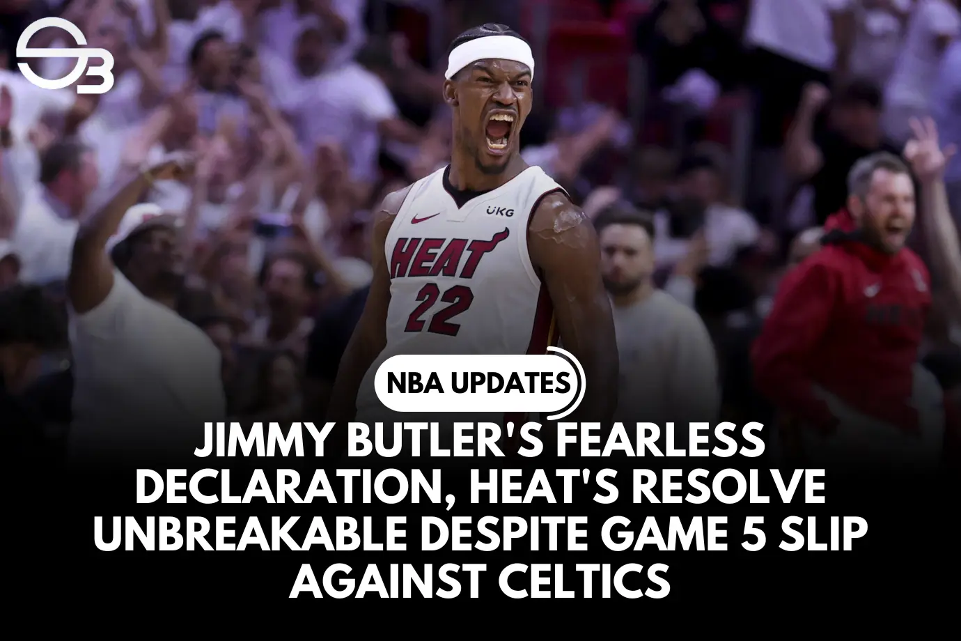 Jimmy Butler's Fearless Declaration, Heat's Resolve Unbreakable Despite Game 5 Slip against Celtics