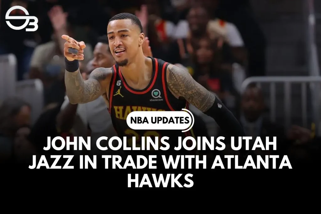 John Collins Bergabung dengan Utah Jazz dalam Perdagangan dengan Atlanta Hawks